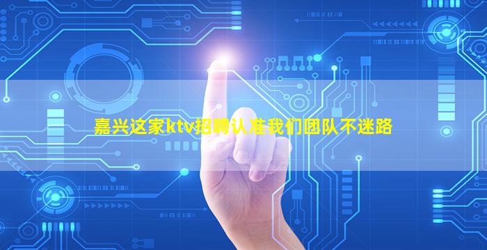 嘉兴这家ktv招聘认准我们团队不迷路